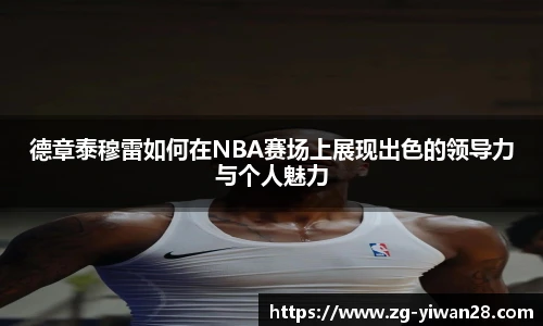 德章泰穆雷如何在NBA赛场上展现出色的领导力与个人魅力