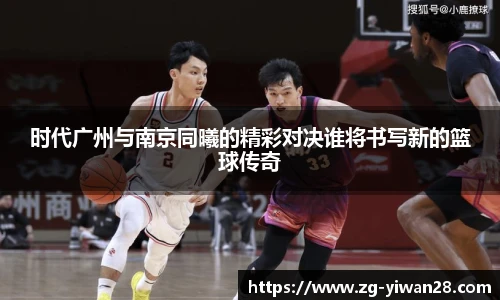时代广州与南京同曦的精彩对决谁将书写新的篮球传奇