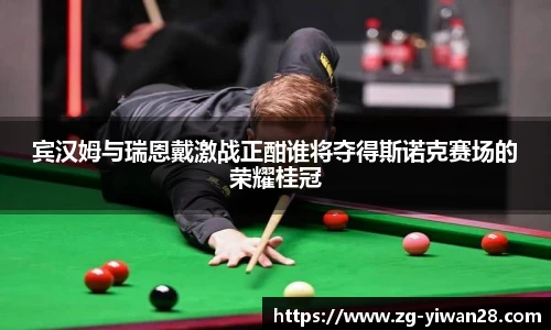 宾汉姆与瑞恩戴激战正酣谁将夺得斯诺克赛场的荣耀桂冠