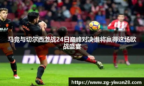 马竞与切尔西激战24日巅峰对决谁将赢得这场欧战盛宴