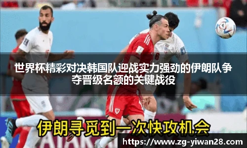 世界杯精彩对决韩国队迎战实力强劲的伊朗队争夺晋级名额的关键战役