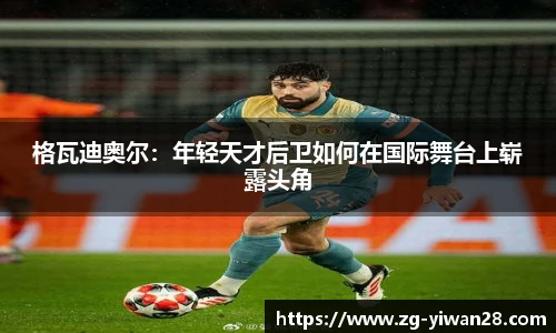 格瓦迪奥尔：年轻天才后卫如何在国际舞台上崭露头角