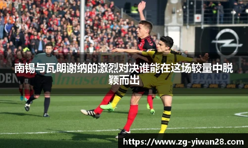 南锡与瓦朗谢纳的激烈对决谁能在这场较量中脱颖而出