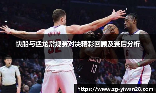 快船与猛龙常规赛对决精彩回顾及赛后分析