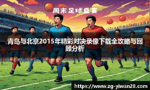 青岛与北京2015年精彩对决录像下载全攻略与回顾分析