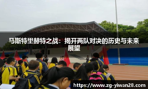 马斯特里赫特之战：揭开两队对决的历史与未来展望