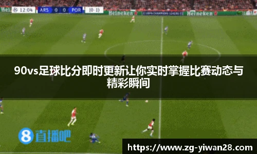 90vs足球比分即时更新让你实时掌握比赛动态与精彩瞬间
