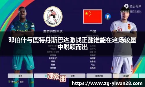 邓伯什与鹿特丹斯巴达激战正酣谁能在这场较量中脱颖而出