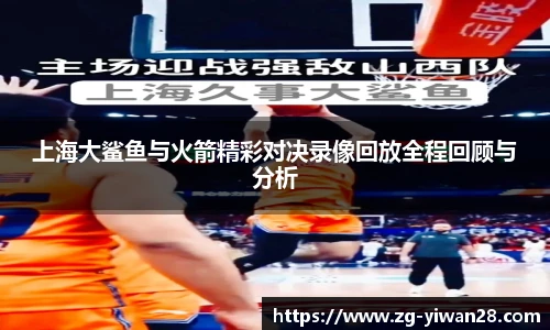 上海大鲨鱼与火箭精彩对决录像回放全程回顾与分析