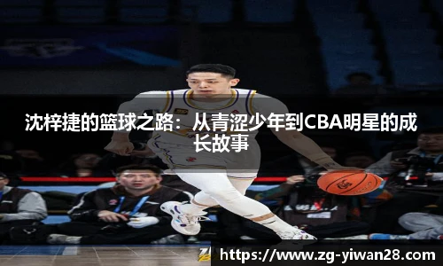 沈梓捷的篮球之路：从青涩少年到CBA明星的成长故事