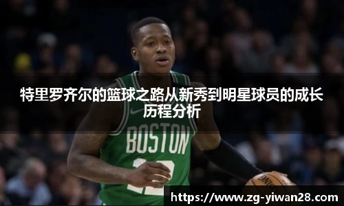 特里罗齐尔的篮球之路从新秀到明星球员的成长历程分析