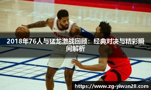 2018年76人与猛龙激战回顾：经典对决与精彩瞬间解析