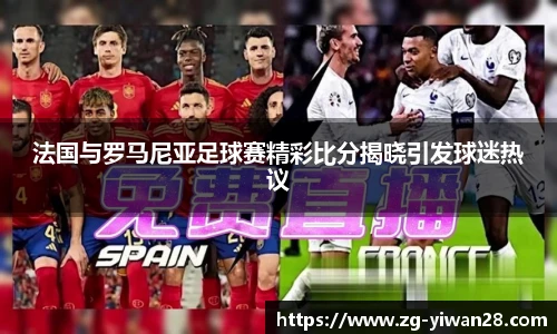 法国与罗马尼亚足球赛精彩比分揭晓引发球迷热议
