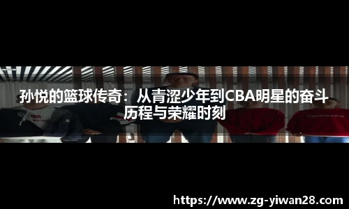 孙悦的篮球传奇：从青涩少年到CBA明星的奋斗历程与荣耀时刻