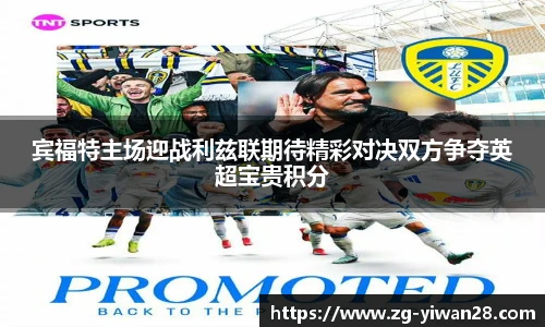 宾福特主场迎战利兹联期待精彩对决双方争夺英超宝贵积分