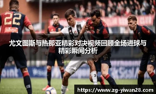 尤文图斯与热那亚精彩对决视频回顾全场进球与精彩瞬间分析