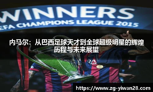 内马尔：从巴西足球天才到全球超级明星的辉煌历程与未来展望