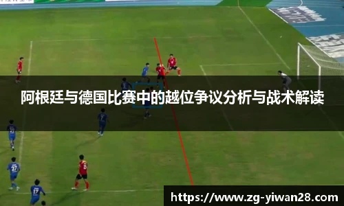 阿根廷与德国比赛中的越位争议分析与战术解读