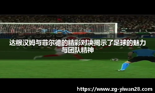 达根汉姆与菲尔德的精彩对决揭示了足球的魅力与团队精神