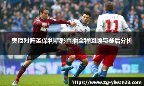 奥厄对阵圣保利精彩直播全程回顾与赛后分析