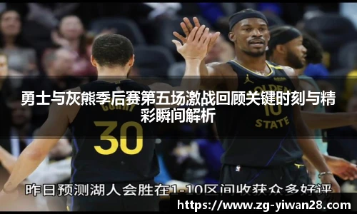 勇士与灰熊季后赛第五场激战回顾关键时刻与精彩瞬间解析