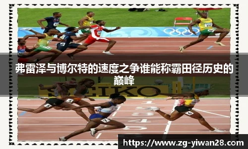 弗雷泽与博尔特的速度之争谁能称霸田径历史的巅峰